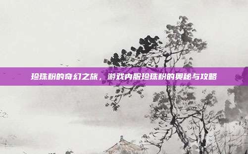 珍珠粉的奇幻之旅，游戏内服珍珠粉的奥秘与攻略