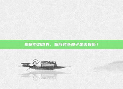 揭秘游戏世界,如何判断鼻子是否骨折?