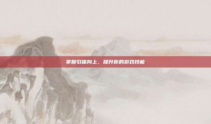 掌握引体向上，提升你的游戏技能