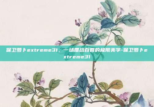 保卫萝卜extreme31，一场鏖战百回的极限美学-保卫萝卜extreme31