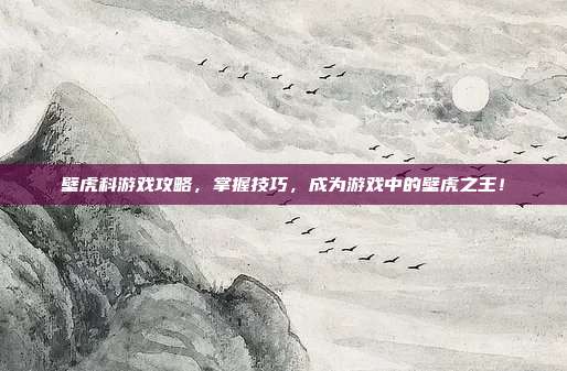 壁虎科游戏攻略，掌握技巧，成为游戏中的壁虎之王！