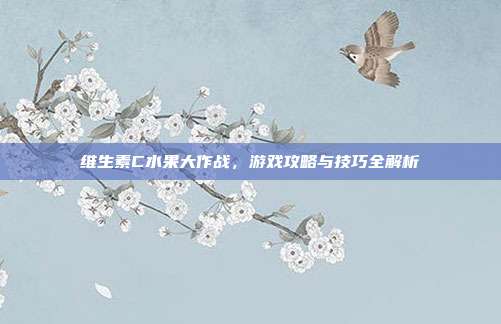 维生素C水果大作战，游戏攻略与技巧全解析