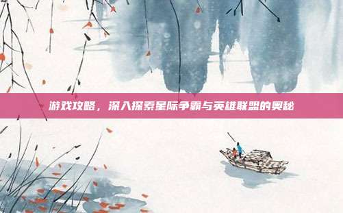 游戏攻略,深入探索星际争霸与英雄联盟的奥秘