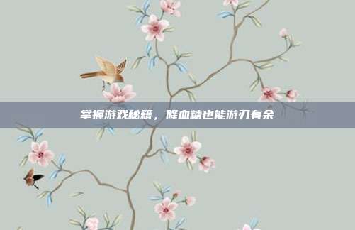 掌握游戏秘籍,降血糖也能游刃有余