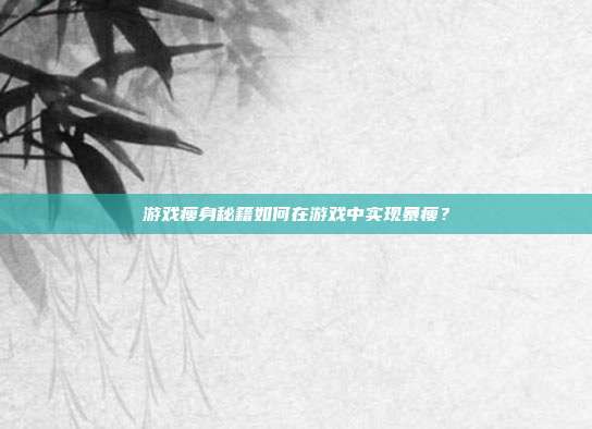 游戏瘦身秘籍如何在游戏中实现暴瘦？