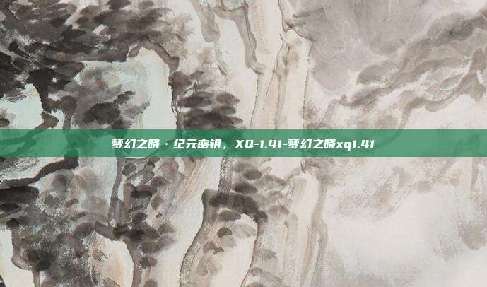 梦幻之晓·纪元密钥，XQ-1.41-梦幻之晓xq1.41