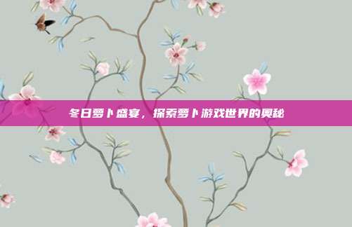 冬日萝卜盛宴,探索萝卜游戏世界的奥秘