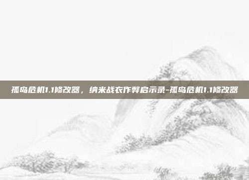 孤岛危机1.1修改器，纳米战衣作弊启示录-孤岛危机1.1修改器