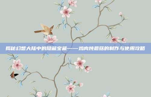揭秘幻想大陆中的隐藏宝藏——鸡肉炖蘑菇的制作与使用攻略