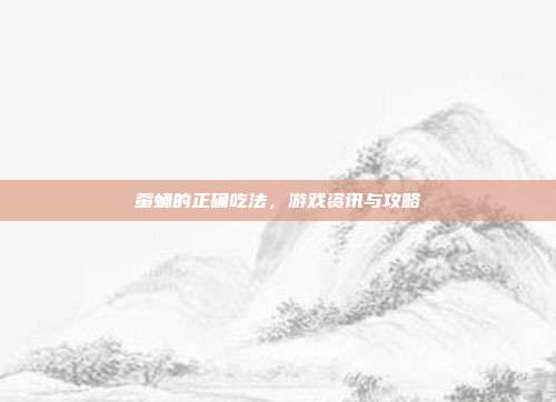 蚕蛹的正确吃法，游戏资讯与攻略