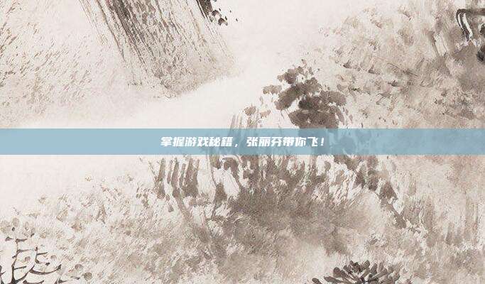 掌握游戏秘籍，张丽芬带你飞！