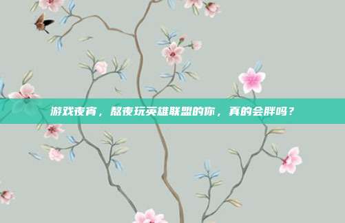 游戏夜宵，熬夜玩英雄联盟的你，真的会胖吗？