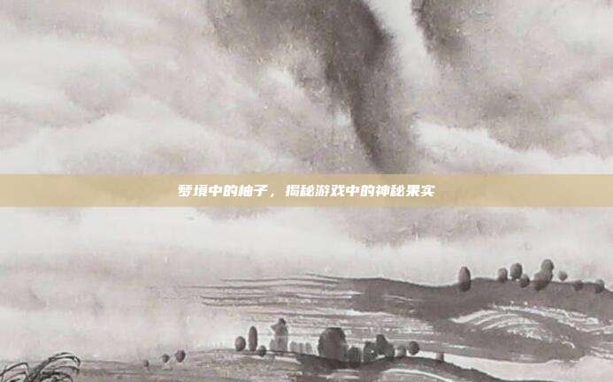 梦境中的柚子,揭秘游戏中的神秘果实
