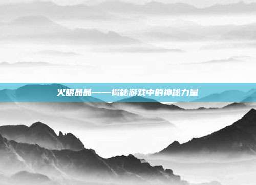火眼晶晶——揭秘游戏中的神秘力量