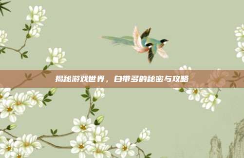 揭秘游戏世界,白带多的秘密与攻略