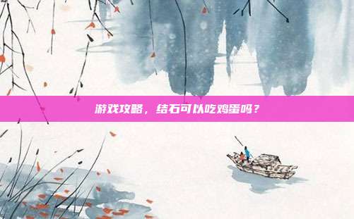 游戏攻略,结石可以吃鸡蛋吗?