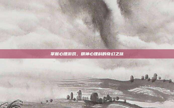 掌握心理游戏，精神心理科的奇幻之旅