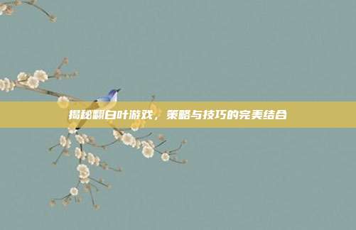 揭秘翻白叶游戏，策略与技巧的完美结合