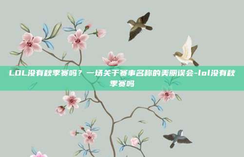 LOL没有秋季赛吗?一场关于赛事名称的美丽误会-lol没有秋季赛吗