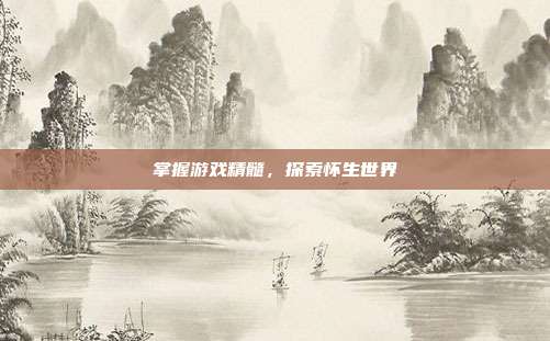 掌握游戏精髓，探索怀生世界