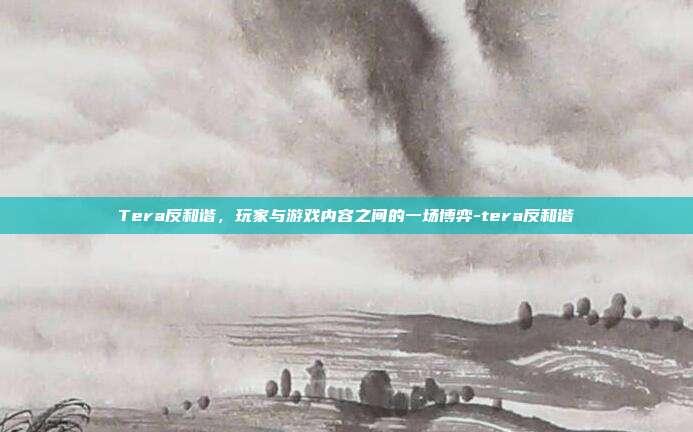 Tera反和谐,玩家与游戏内容之间的一场博弈-tera反和谐