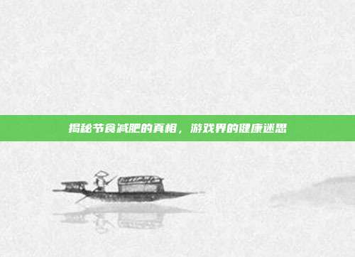 揭秘节食减肥的真相，游戏界的健康迷思