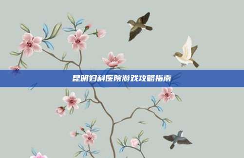昆明妇科医院游戏攻略指南