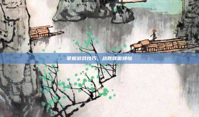 掌握游戏技巧，战胜咳嗽烦恼