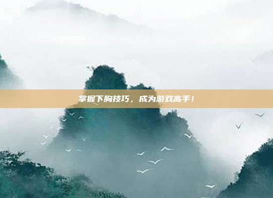 掌握下胸技巧,成为游戏高手!