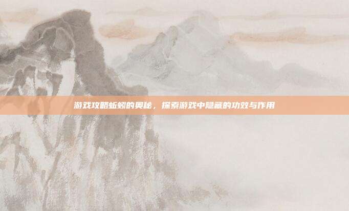游戏攻略蚯蚓的奥秘，探索游戏中隐藏的功效与作用