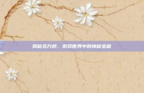 揭秘五方桥,游戏世界中的神秘宝藏