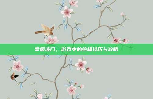 掌握液门，游戏中的终极技巧与攻略