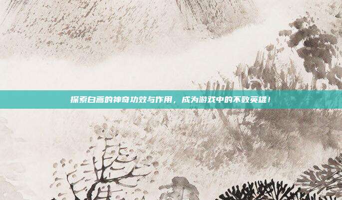 探索白蒿的神奇功效与作用,成为游戏中的不败英雄!