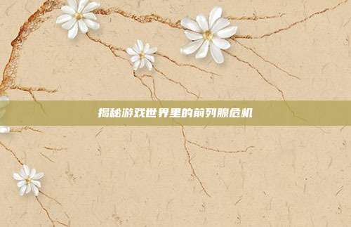 揭秘游戏世界里的前列腺危机