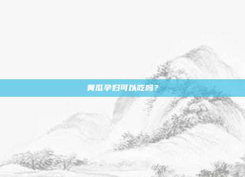 黄瓜孕妇可以吃吗？