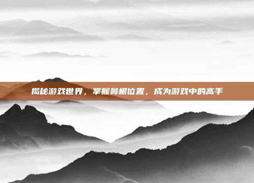 揭秘游戏世界，掌握鼻根位置，成为游戏中的高手