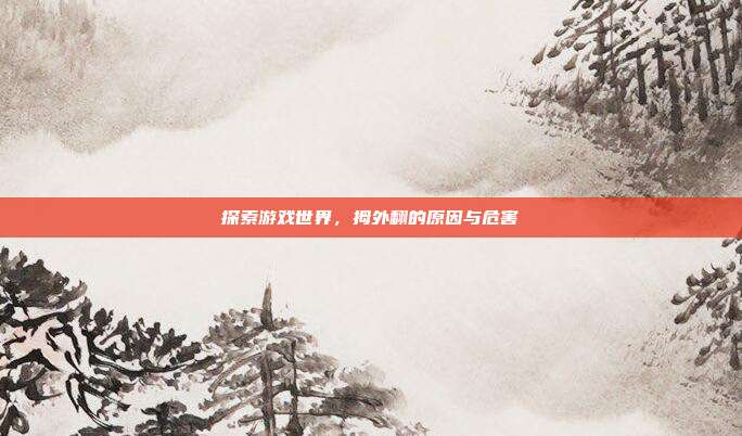 探索游戏世界,拇外翻的原因与危害