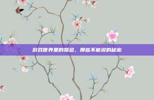 游戏世界里的禁忌,那些不能说的秘密