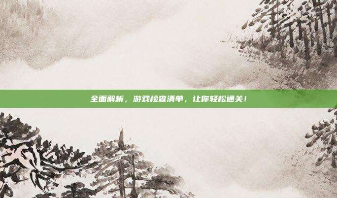 全面解析，游戏检查清单，让你轻松通关！