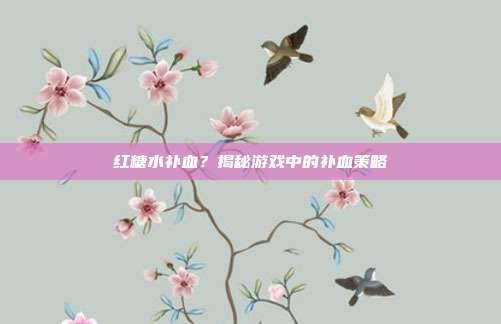 红糖水补血？揭秘游戏中的补血策略