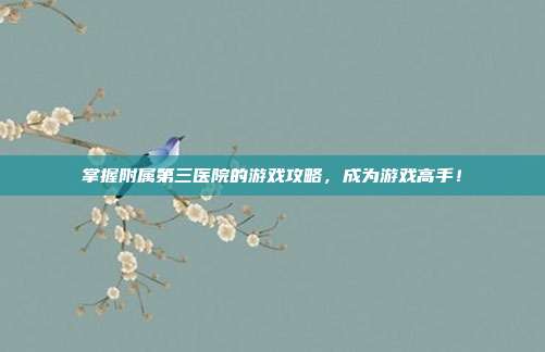 掌握附属第三医院的游戏攻略,成为游戏高手!