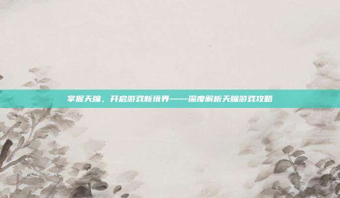 掌握天牖，开启游戏新境界——深度解析天牖游戏攻略