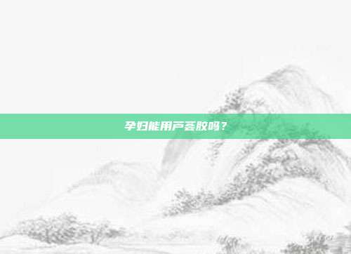 孕妇能用芦荟胶吗?