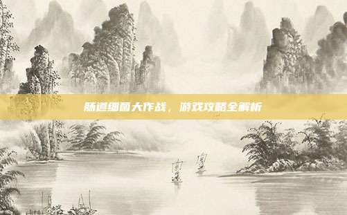 肠道细菌大作战，游戏攻略全解析