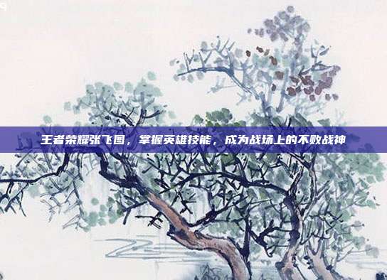 王者荣耀张飞图,掌握英雄技能,成为战场上的不败战神