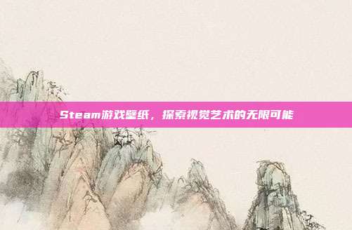 Steam游戏壁纸，探索视觉艺术的无限可能