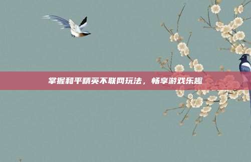 掌握和平精英不联网玩法,畅享游戏乐趣