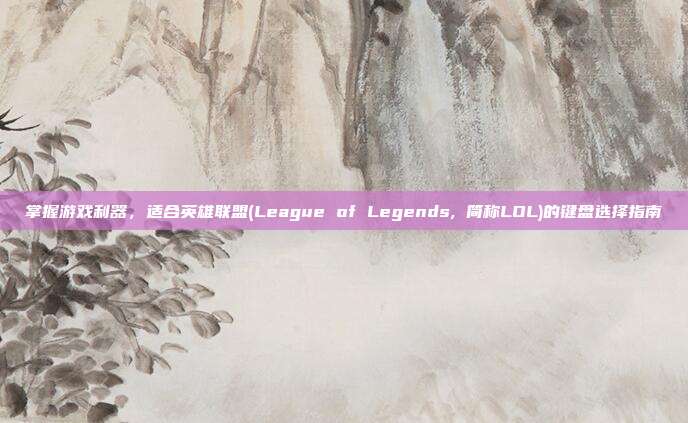 掌握游戏利器，适合英雄联盟(League of Legends, 简称LOL)的键盘选择指南
