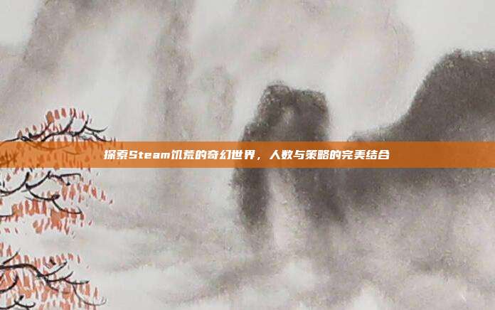 探索Steam饥荒的奇幻世界,人数与策略的完美结合