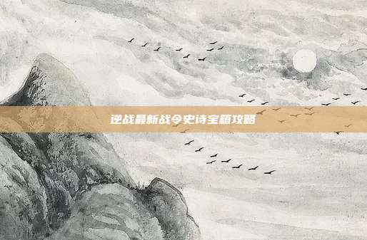 逆战最新战令史诗宝箱攻略